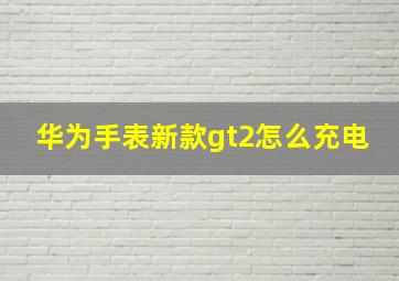 华为手表新款gt2怎么充电