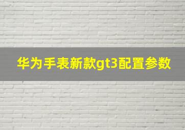 华为手表新款gt3配置参数