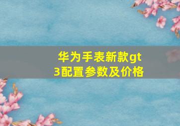 华为手表新款gt3配置参数及价格