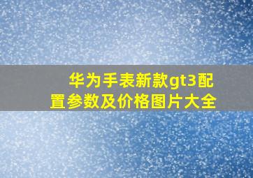 华为手表新款gt3配置参数及价格图片大全