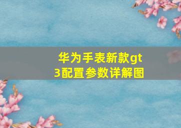 华为手表新款gt3配置参数详解图