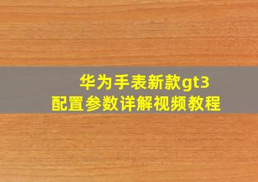 华为手表新款gt3配置参数详解视频教程