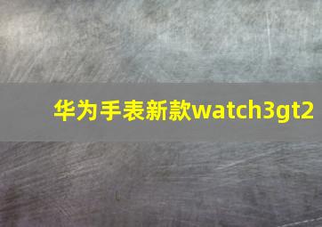 华为手表新款watch3gt2