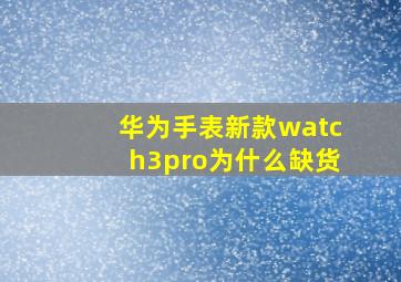 华为手表新款watch3pro为什么缺货