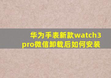 华为手表新款watch3pro微信卸载后如何安装