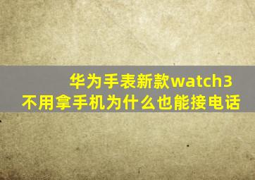 华为手表新款watch3不用拿手机为什么也能接电话