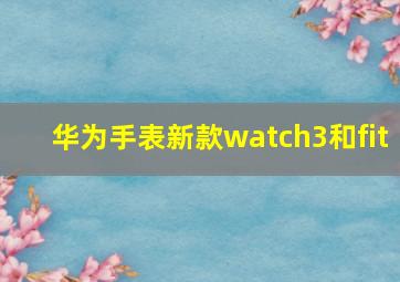 华为手表新款watch3和fit