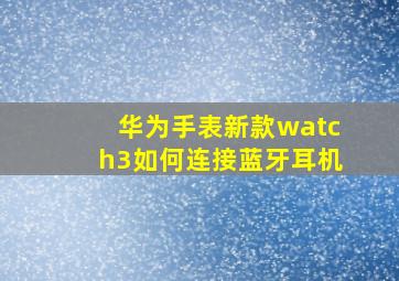 华为手表新款watch3如何连接蓝牙耳机