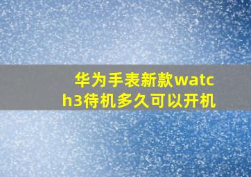 华为手表新款watch3待机多久可以开机