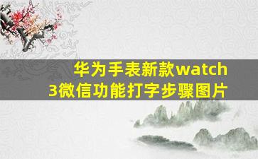 华为手表新款watch3微信功能打字步骤图片