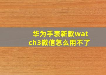 华为手表新款watch3微信怎么用不了