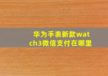 华为手表新款watch3微信支付在哪里