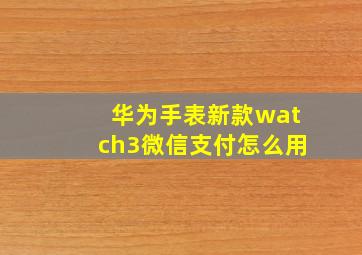 华为手表新款watch3微信支付怎么用