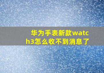 华为手表新款watch3怎么收不到消息了