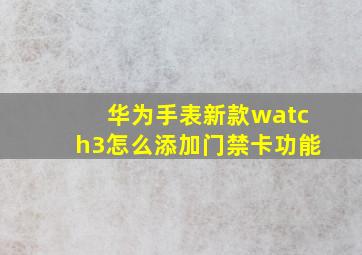 华为手表新款watch3怎么添加门禁卡功能