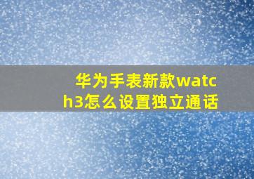 华为手表新款watch3怎么设置独立通话