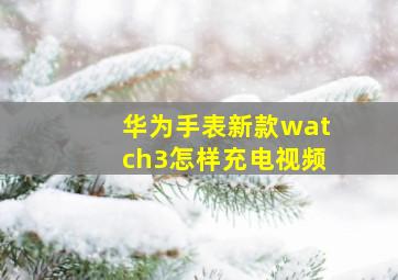 华为手表新款watch3怎样充电视频