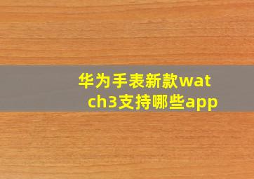 华为手表新款watch3支持哪些app