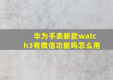 华为手表新款watch3有微信功能吗怎么用