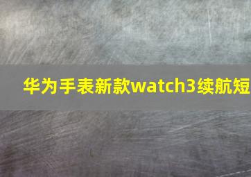 华为手表新款watch3续航短