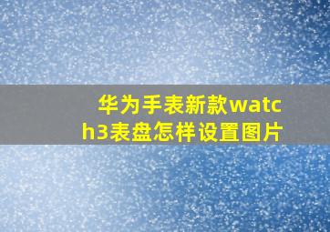 华为手表新款watch3表盘怎样设置图片