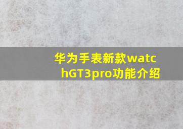 华为手表新款watchGT3pro功能介绍