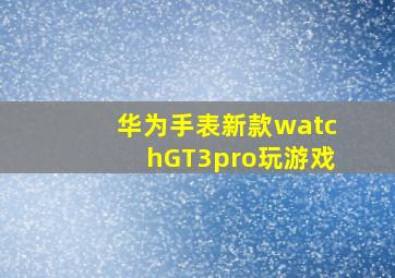 华为手表新款watchGT3pro玩游戏