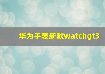 华为手表新款watchgt3