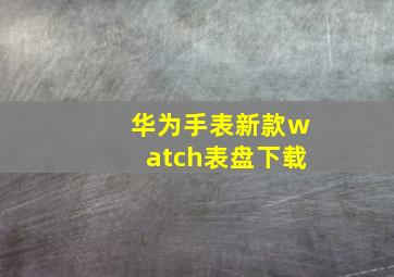 华为手表新款watch表盘下载