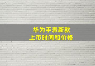 华为手表新款上市时间和价格