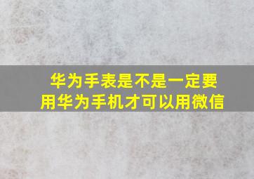 华为手表是不是一定要用华为手机才可以用微信