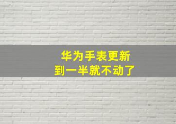 华为手表更新到一半就不动了