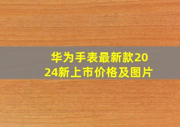 华为手表最新款2024新上市价格及图片