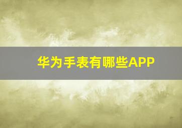 华为手表有哪些APP