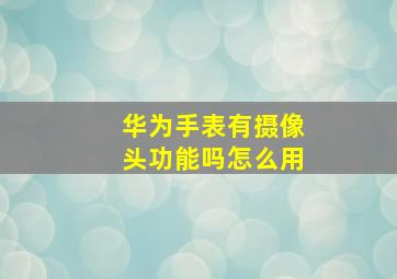 华为手表有摄像头功能吗怎么用