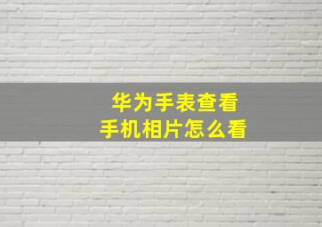 华为手表查看手机相片怎么看