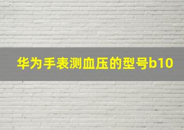 华为手表测血压的型号b10