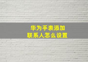 华为手表添加联系人怎么设置