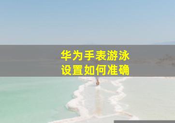 华为手表游泳设置如何准确