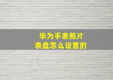 华为手表照片表盘怎么设置的