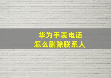 华为手表电话怎么删除联系人