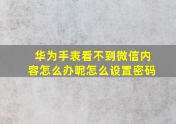 华为手表看不到微信内容怎么办呢怎么设置密码