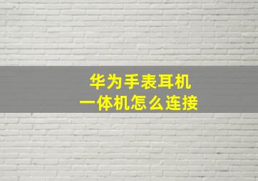 华为手表耳机一体机怎么连接