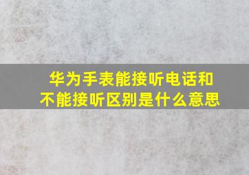 华为手表能接听电话和不能接听区别是什么意思