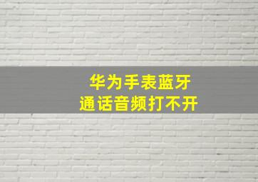 华为手表蓝牙通话音频打不开