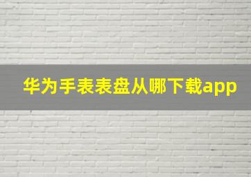 华为手表表盘从哪下载app