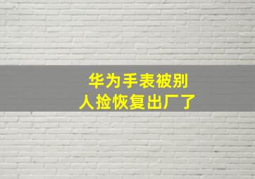 华为手表被别人捡恢复出厂了