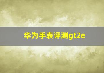 华为手表评测gt2e