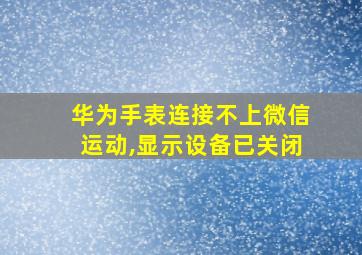 华为手表连接不上微信运动,显示设备已关闭