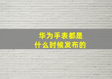 华为手表都是什么时候发布的